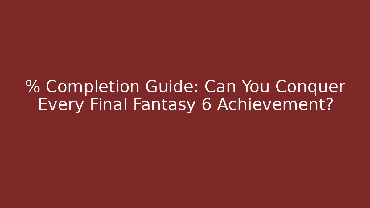 % Completion Guide: Can You Conquer Every Final Fantasy 6 Achievement? - Buddy Program
