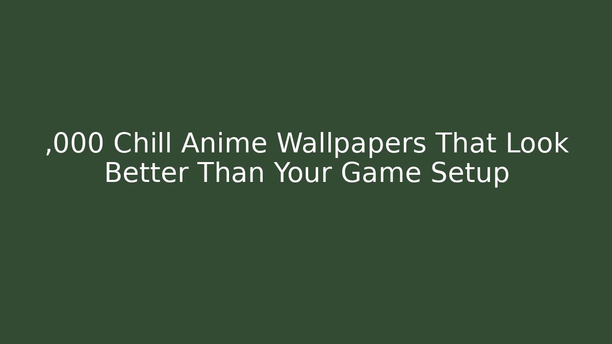 ,000 Chill Anime Wallpapers That Look Better Than Your Game Setup