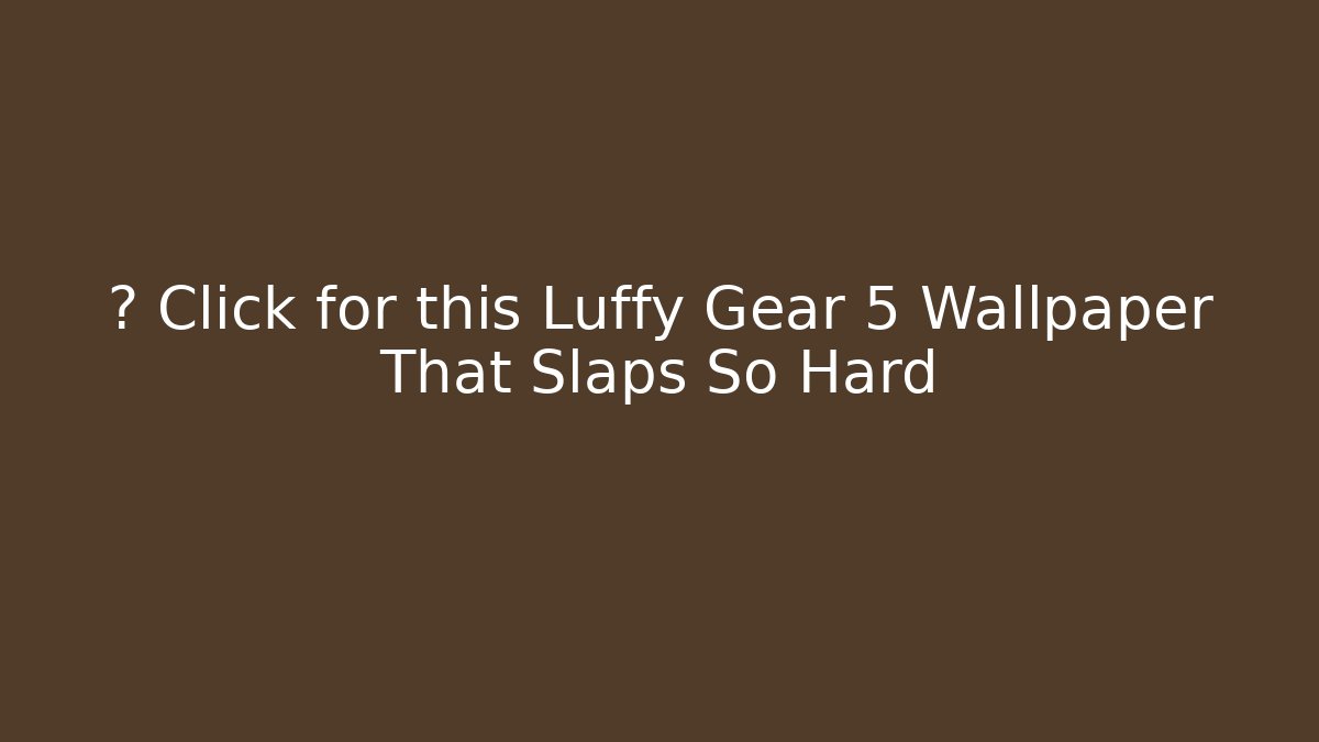 🔥 Click for this Luffy Gear 5 Wallpaper That Slaps So Hard