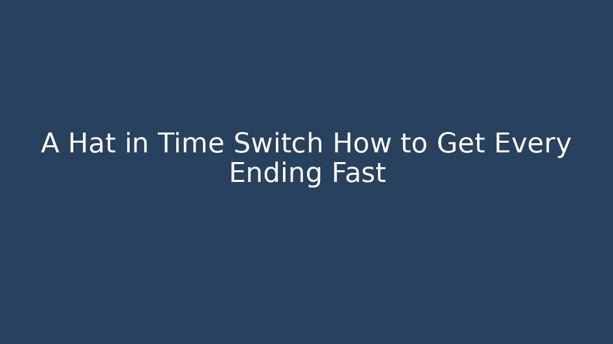 A Hat in Time Switch How to Get Every Ending Fast