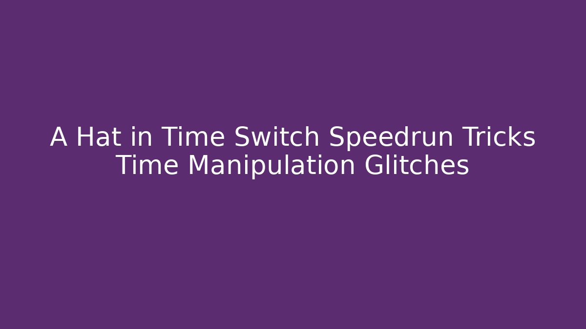 A Hat in Time Switch Speedrun Tricks Time Manipulation Glitches