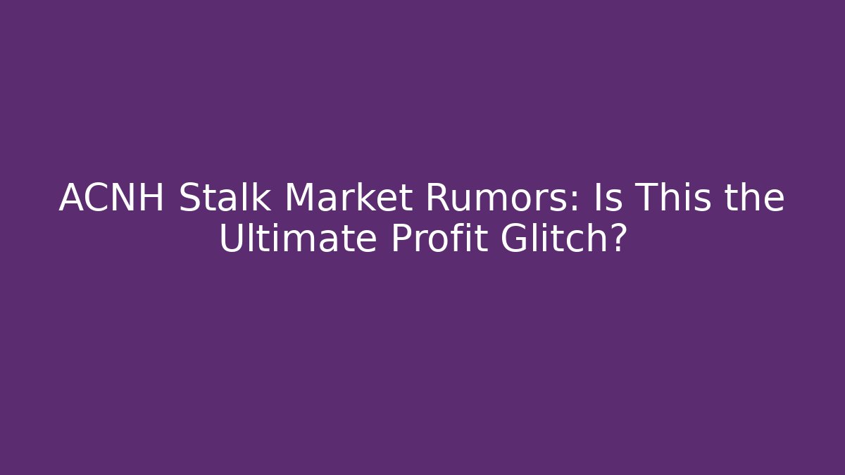 ACNH Stalk Market Rumors: Is This the Ultimate Profit Glitch?