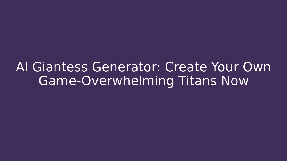 AI Giantess Generator: Create Your Own Game-Overwhelming Titans Now
