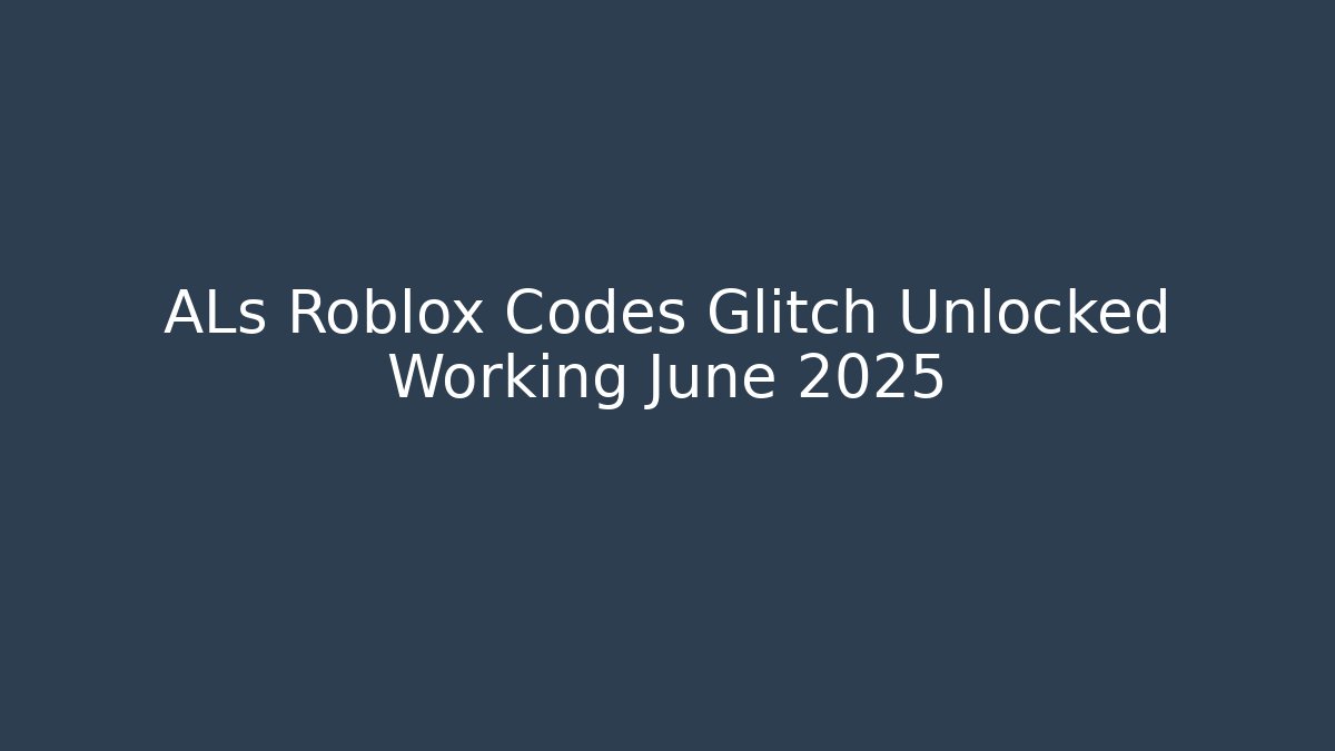ALs Roblox Codes Glitch Unlocked Working June 2025