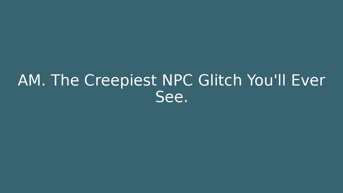 AM. The Creepiest NPC Glitch You'll Ever See. - Buddy Program