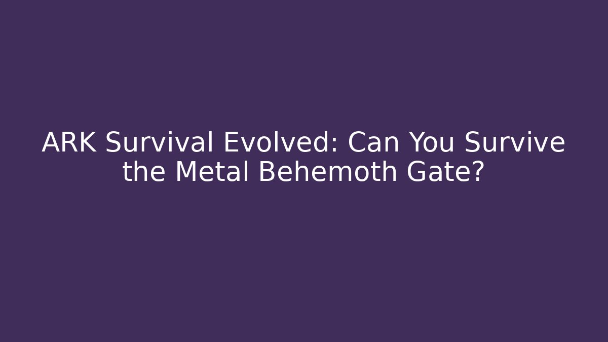 ARK Survival Evolved: Can You Survive the Metal Behemoth Gate?
