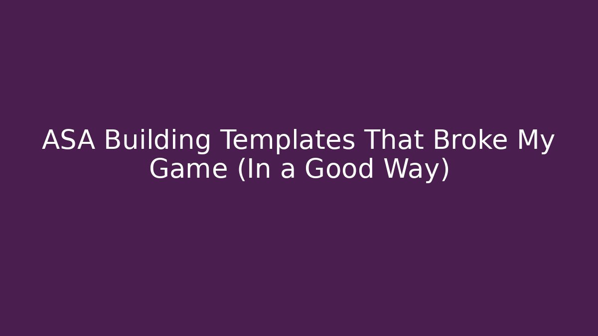 ASA Building Templates That Broke My Game (In a Good Way)