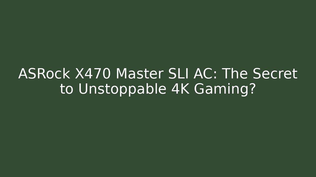 ASRock X470 Master SLI AC: The Secret to Unstoppable 4K Gaming?