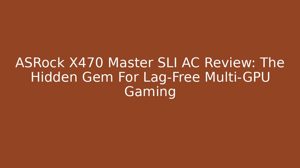 ASRock X470 Master SLI AC Review: The Hidden Gem For Lag-Free Multi-GPU Gaming