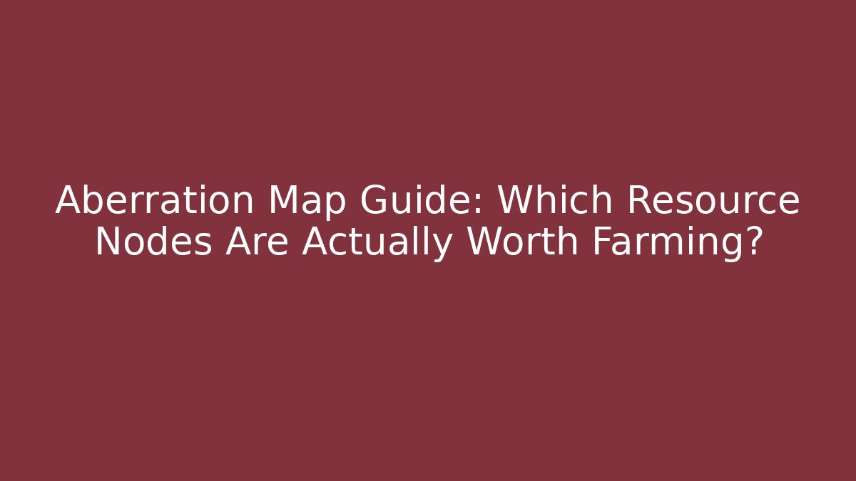 Aberration Map Guide: Which Resource Nodes Are Actually Worth Farming?