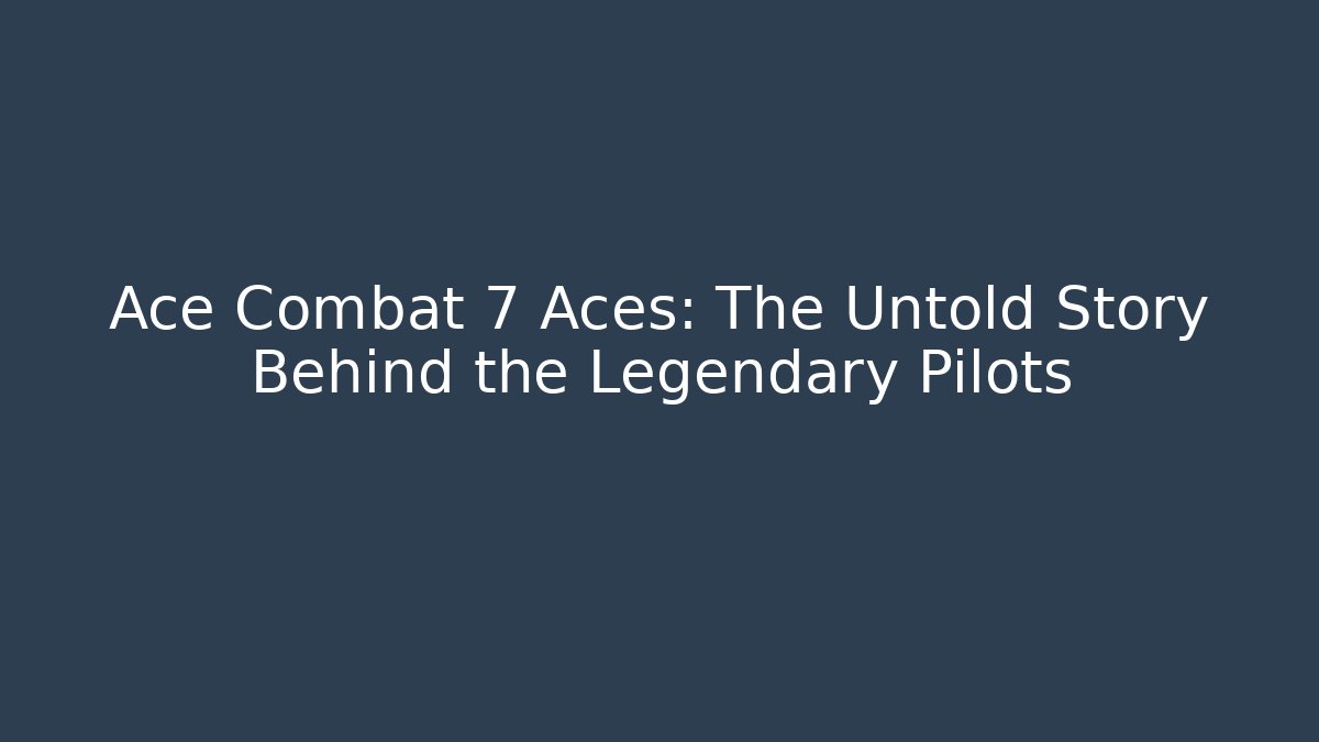 Ace Combat 7 Aces: The Untold Story Behind the Legendary Pilots