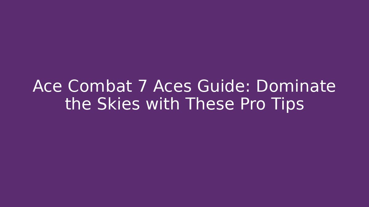 Ace Combat 7 Aces Guide: Dominate the Skies with These Pro Tips