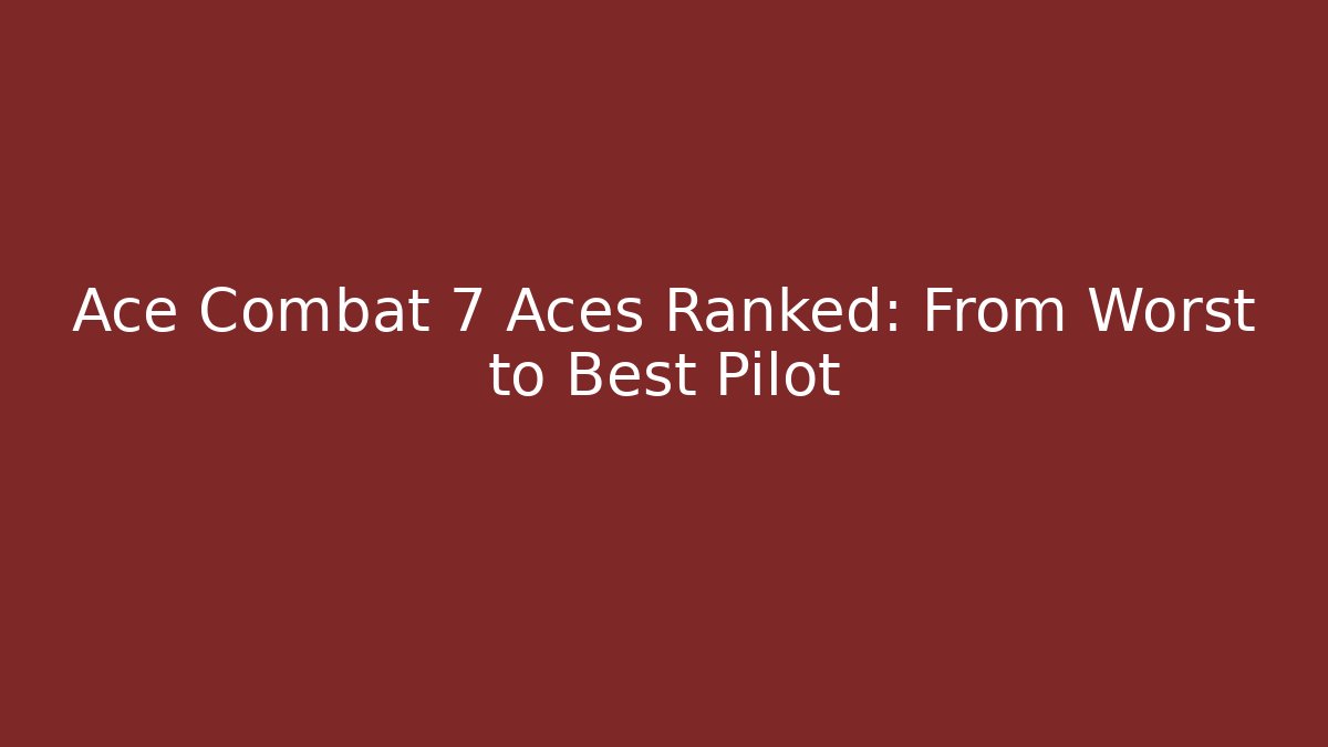 Ace Combat 7 Aces Ranked: From Worst to Best Pilot
