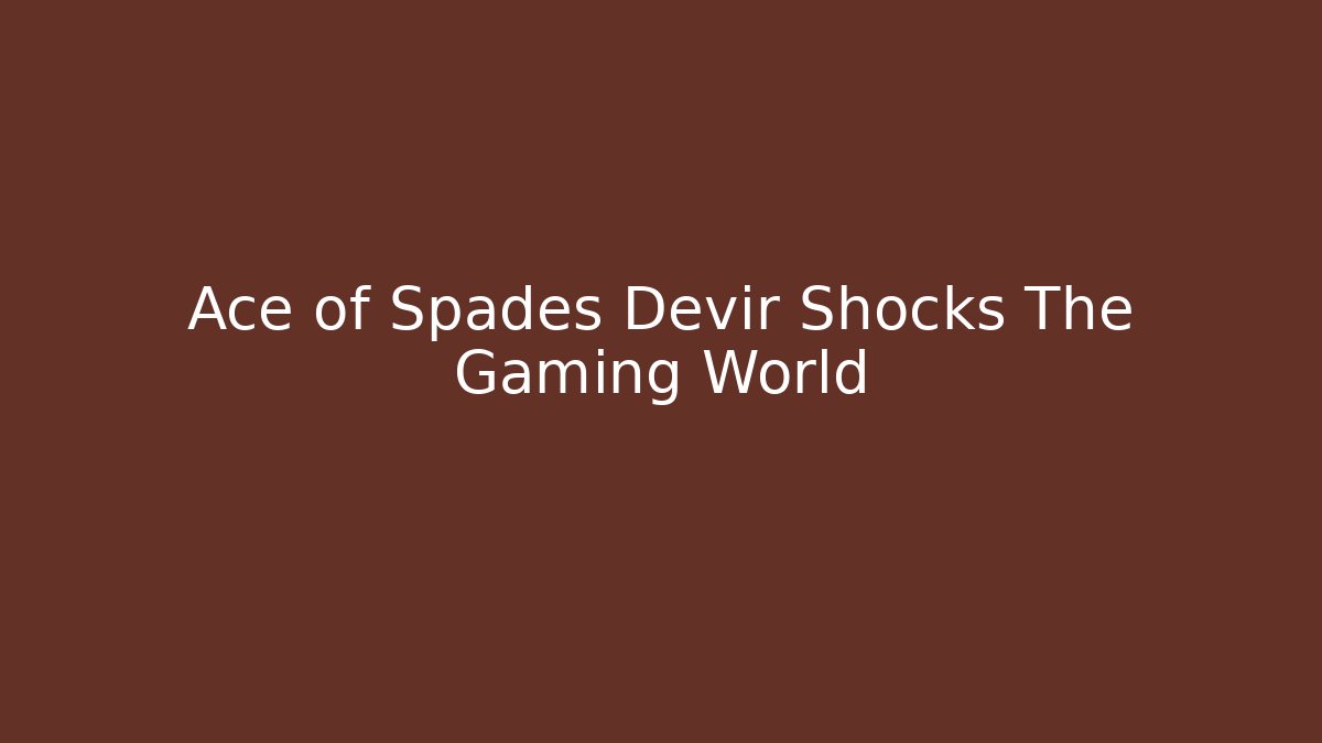 Ace of Spades Devir Shocks The Gaming World