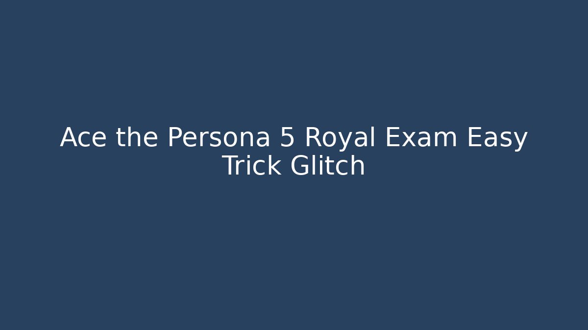 Ace the Persona 5 Royal Exam Easy Trick Glitch