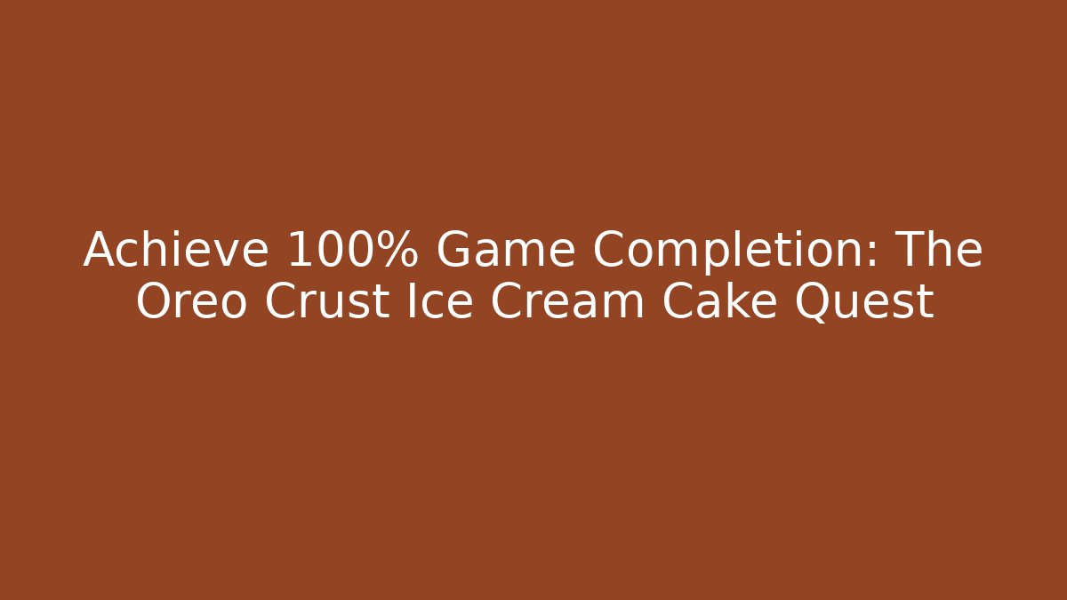 Achieve 100% Game Completion: The Oreo Crust Ice Cream Cake Quest