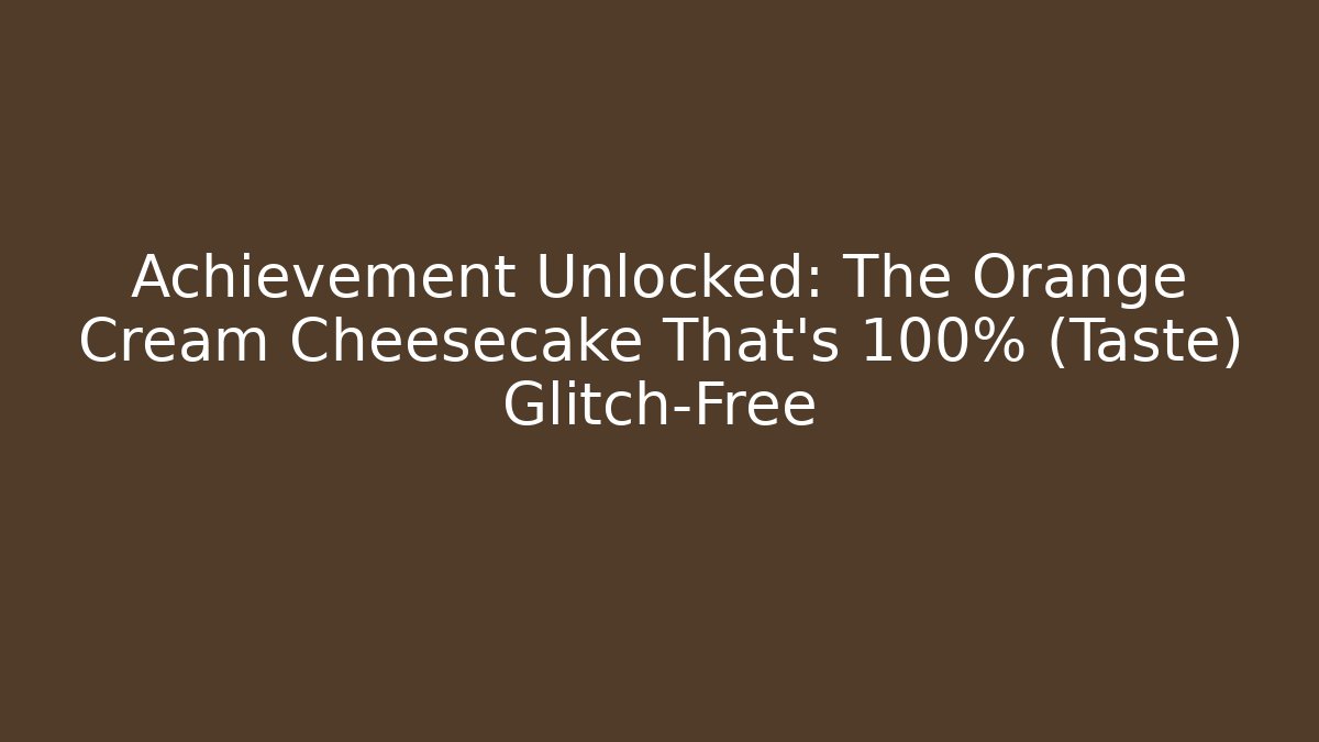 Achievement Unlocked: The Orange Cream Cheesecake That's 100% (Taste) Glitch-Free