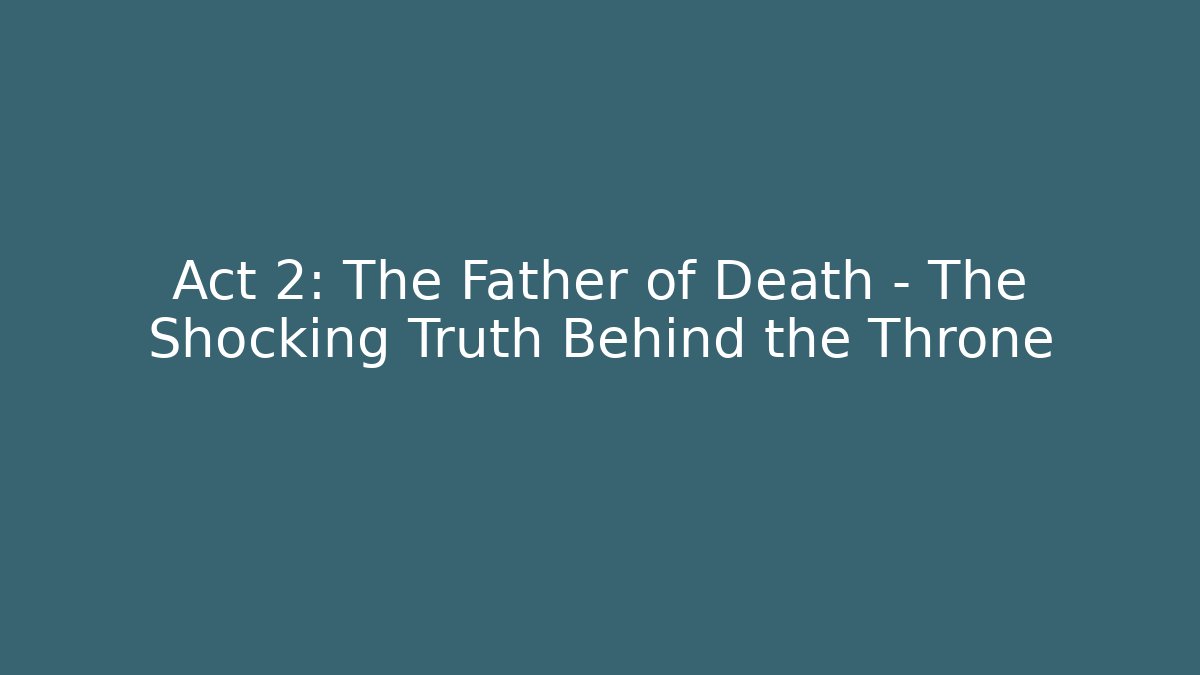 Act 2: The Father of Death – The Shocking Truth Behind the Throne