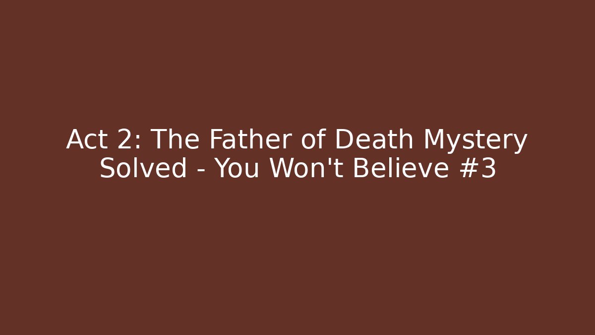 Act 2: The Father of Death Mystery Solved – You Won’t Believe #3