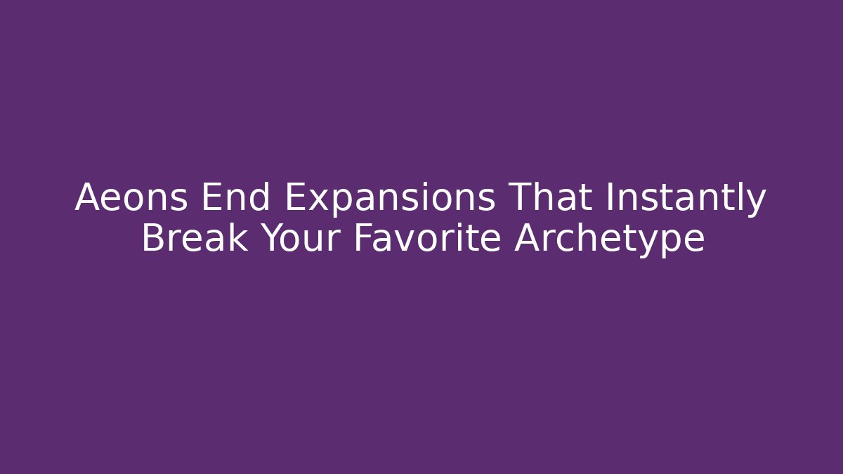 Aeons End Expansions That Instantly Break Your Favorite Archetype