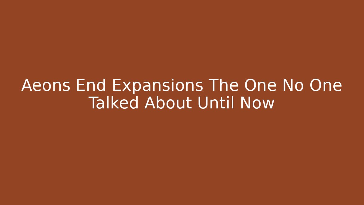 Aeons End Expansions The One No One Talked About Until Now