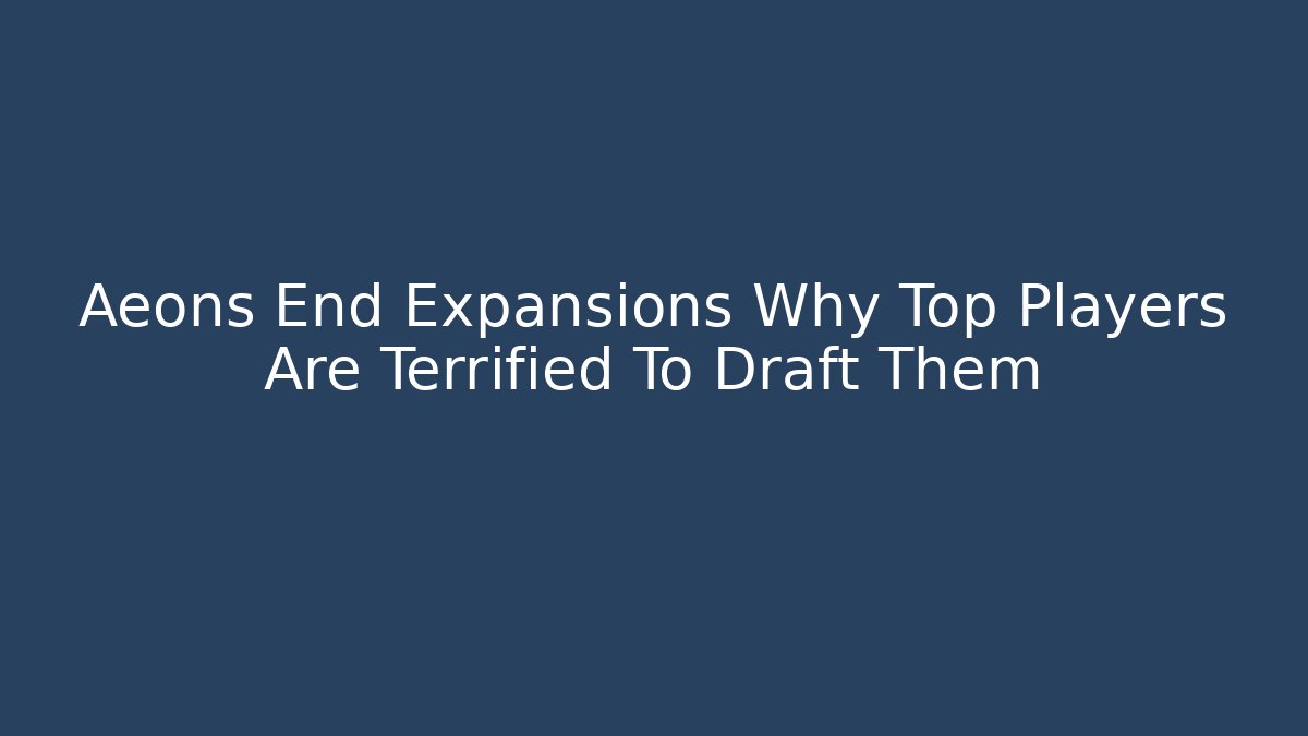 Aeons End Expansions Why Top Players Are Terrified To Draft Them