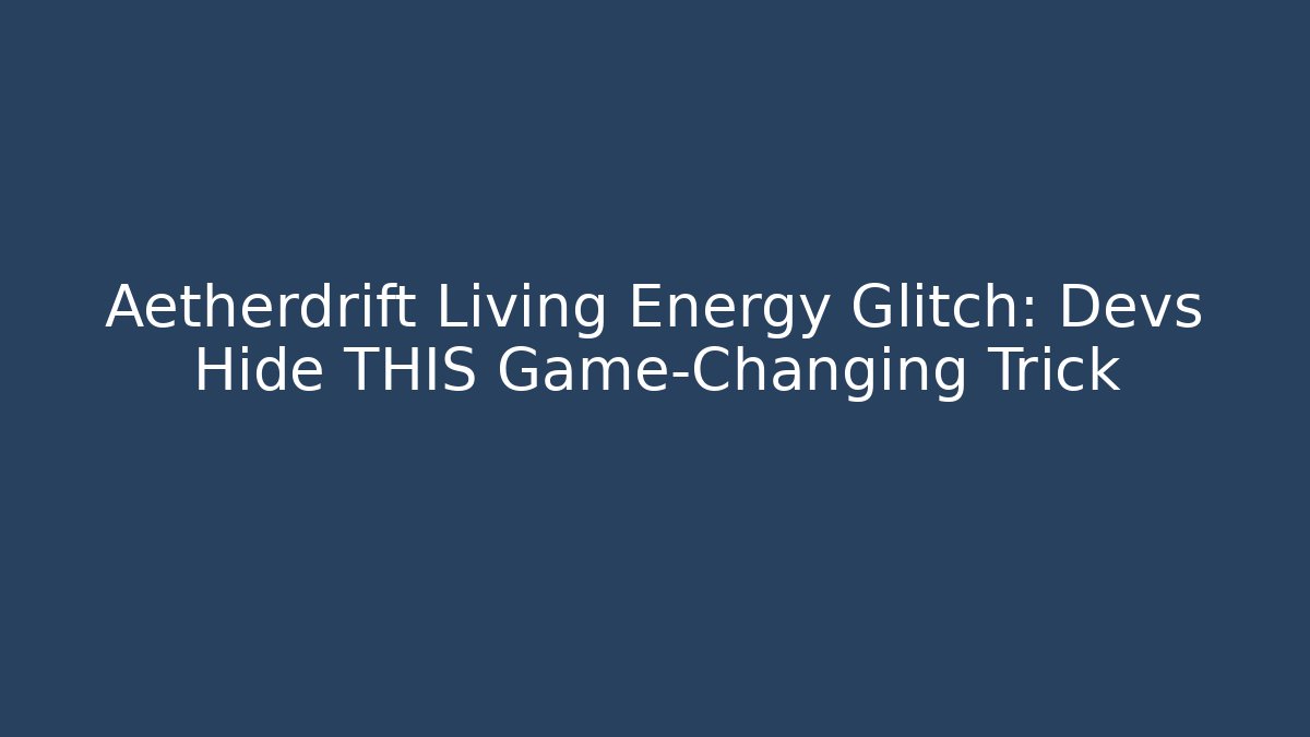 Aetherdrift Living Energy Glitch: Devs Hide THIS Game-Changing Trick