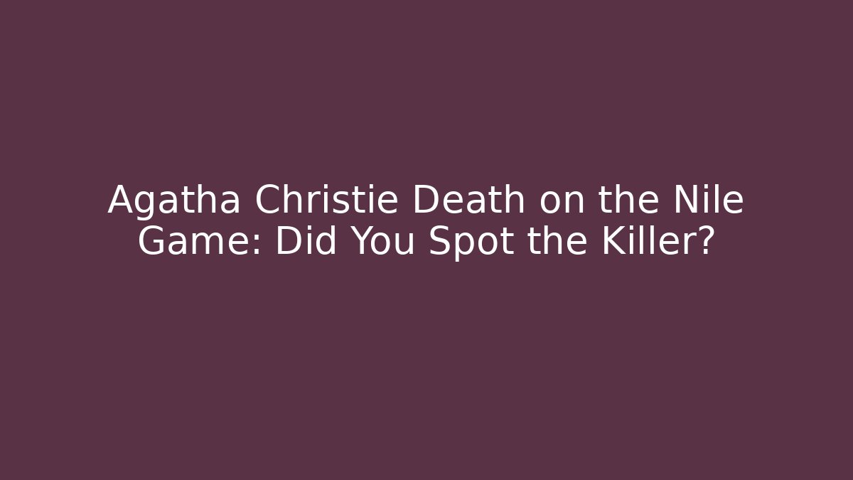 Agatha Christie Death on the Nile Game: Did You Spot the Killer?