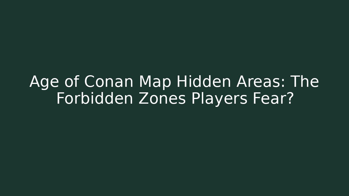 Age of Conan Map Hidden Areas: The Forbidden Zones Players Fear?