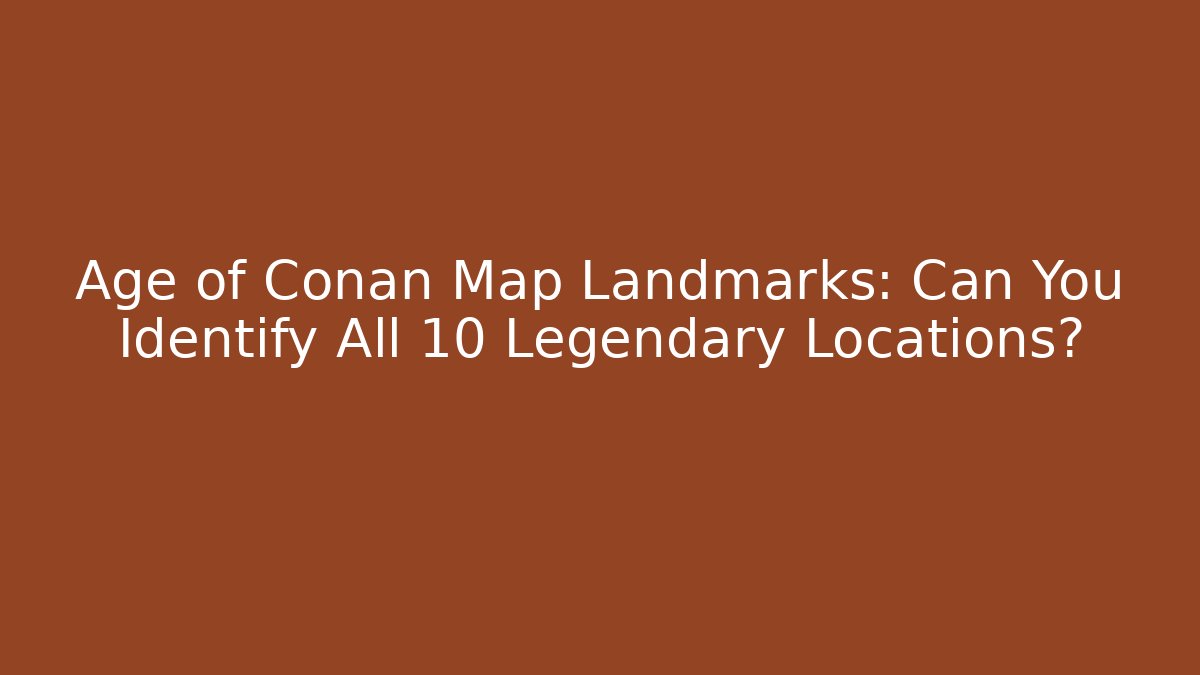 Age of Conan Map Landmarks: Can You Identify All 10 Legendary Locations?