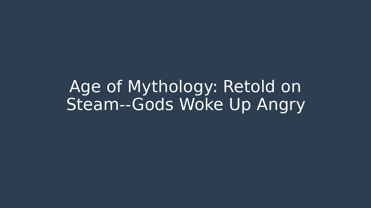 Age of Mythology: Retold on Steam—Gods Woke Up Angry
