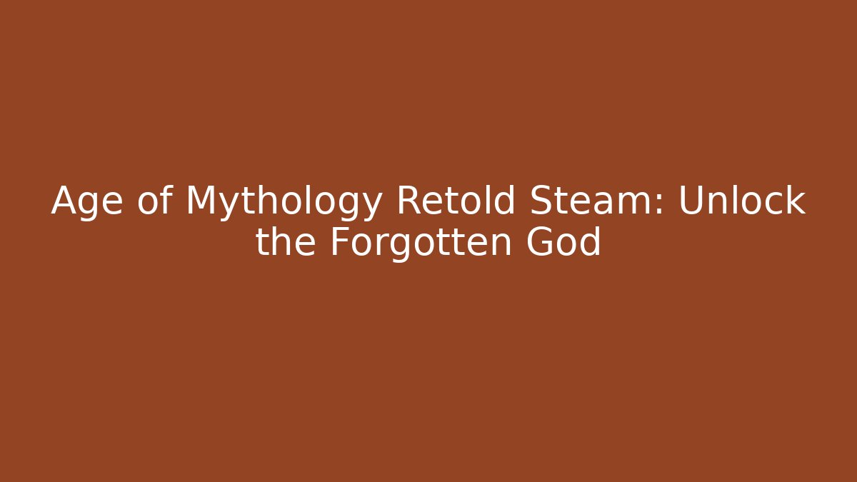 Age of Mythology Retold Steam: Unlock the Forgotten God
