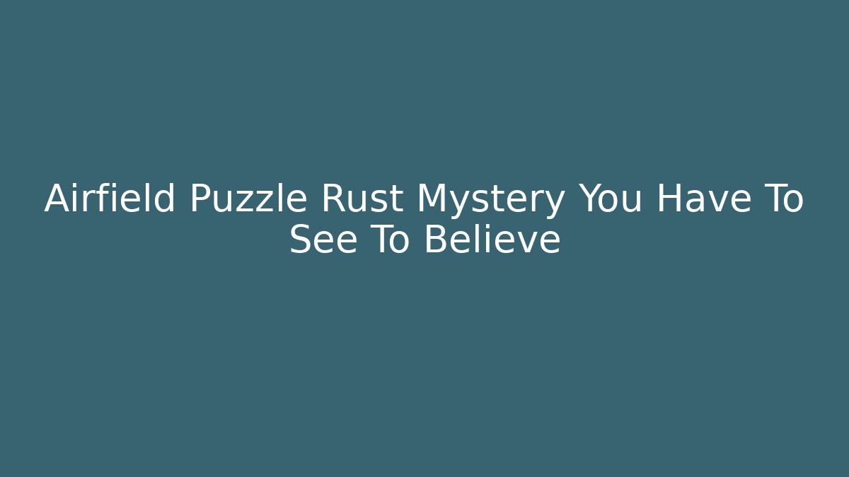 Airfield Puzzle Rust Mystery You Have To See To Believe