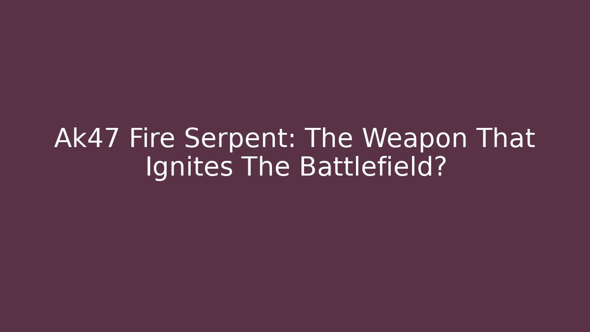 Ak47 Fire Serpent: The Weapon That Ignites The Battlefield?