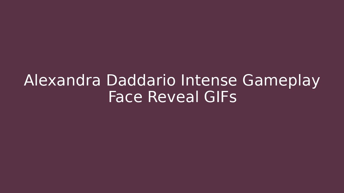 Alexandra Daddario Intense Gameplay Face Reveal GIFs