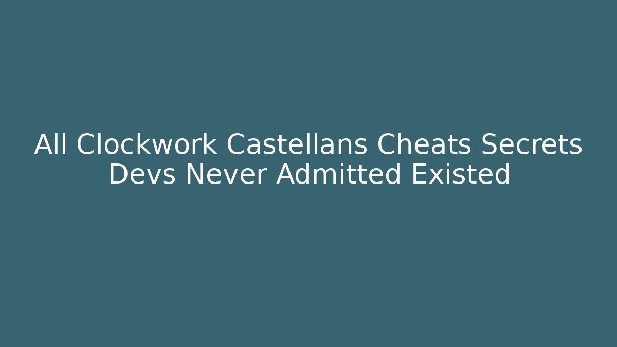 All Clockwork Castellans Cheats Secrets Devs Never Admitted Existed