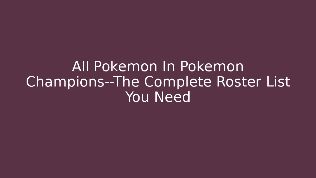All Pokémon In Pokémon Champions—The Complete Roster List You Need