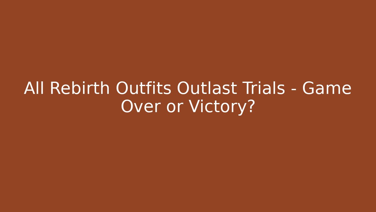 All Rebirth Outfits Outlast Trials – Game Over or Victory?