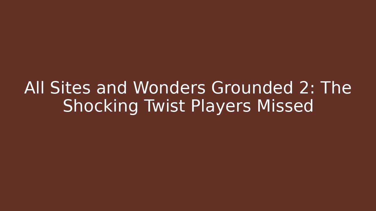 All Sites and Wonders Grounded 2: The Shocking Twist Players Missed - Buddy Program