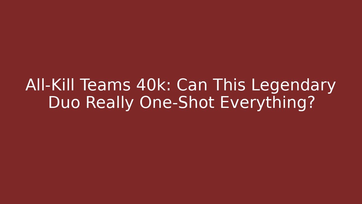 All-Kill Teams 40k: Can This Legendary Duo Really One-Shot Everything?