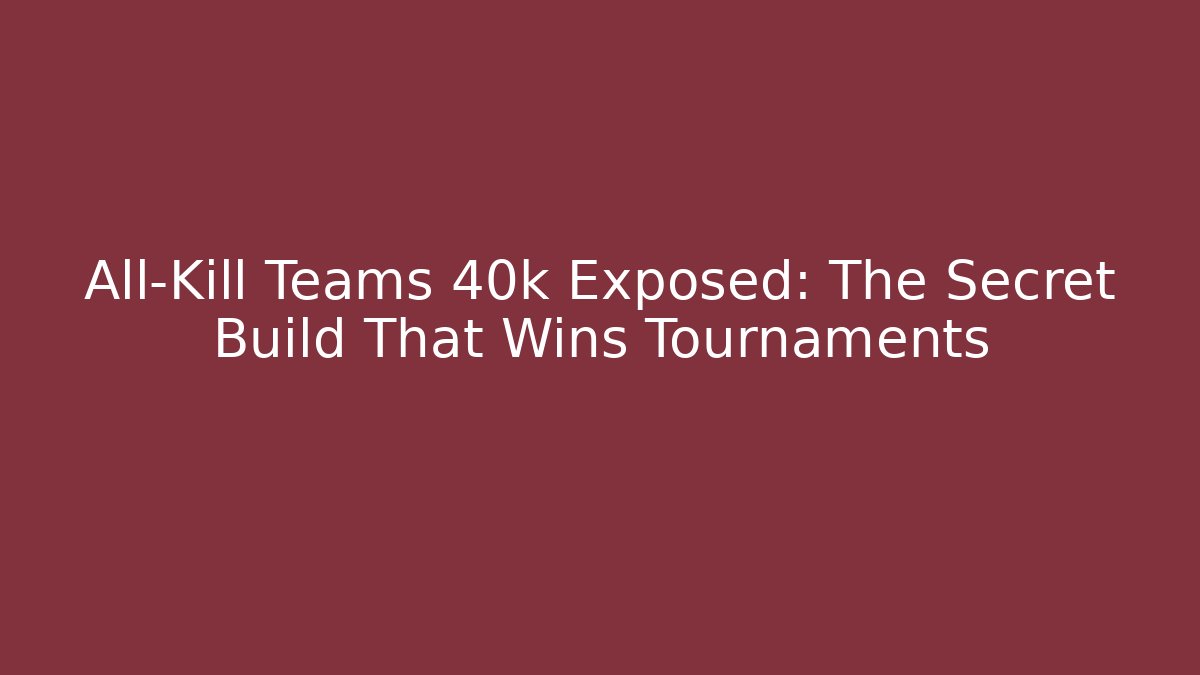 All-Kill Teams 40k Exposed: The Secret Build That Wins Tournaments
