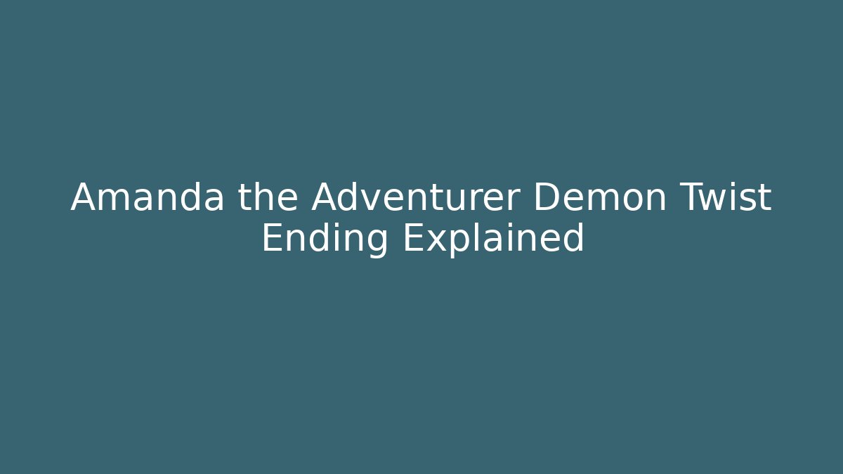 Amanda the Adventurer Demon Twist Ending Explained