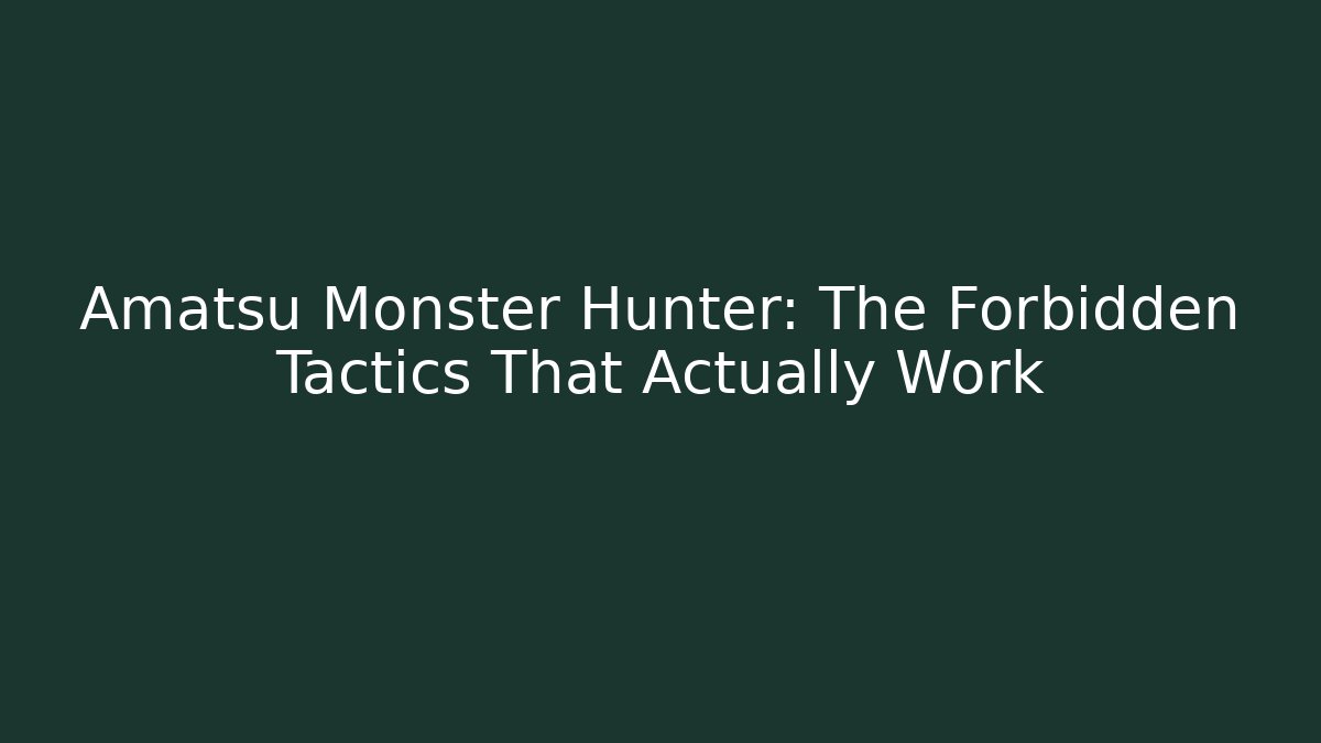 Amatsu Monster Hunter: The Forbidden Tactics That Actually Work