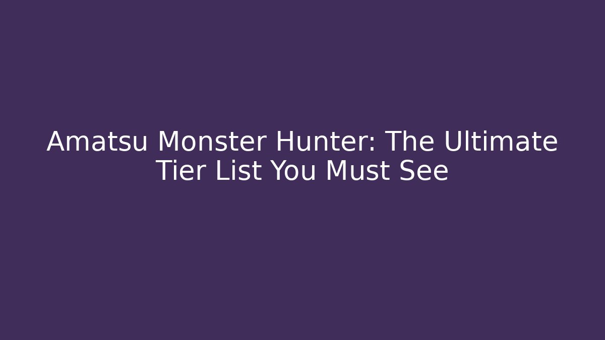 Amatsu Monster Hunter: The Ultimate Tier List You Must See