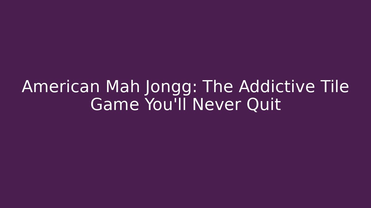 American Mah Jongg: The Addictive Tile Game You'll Never Quit