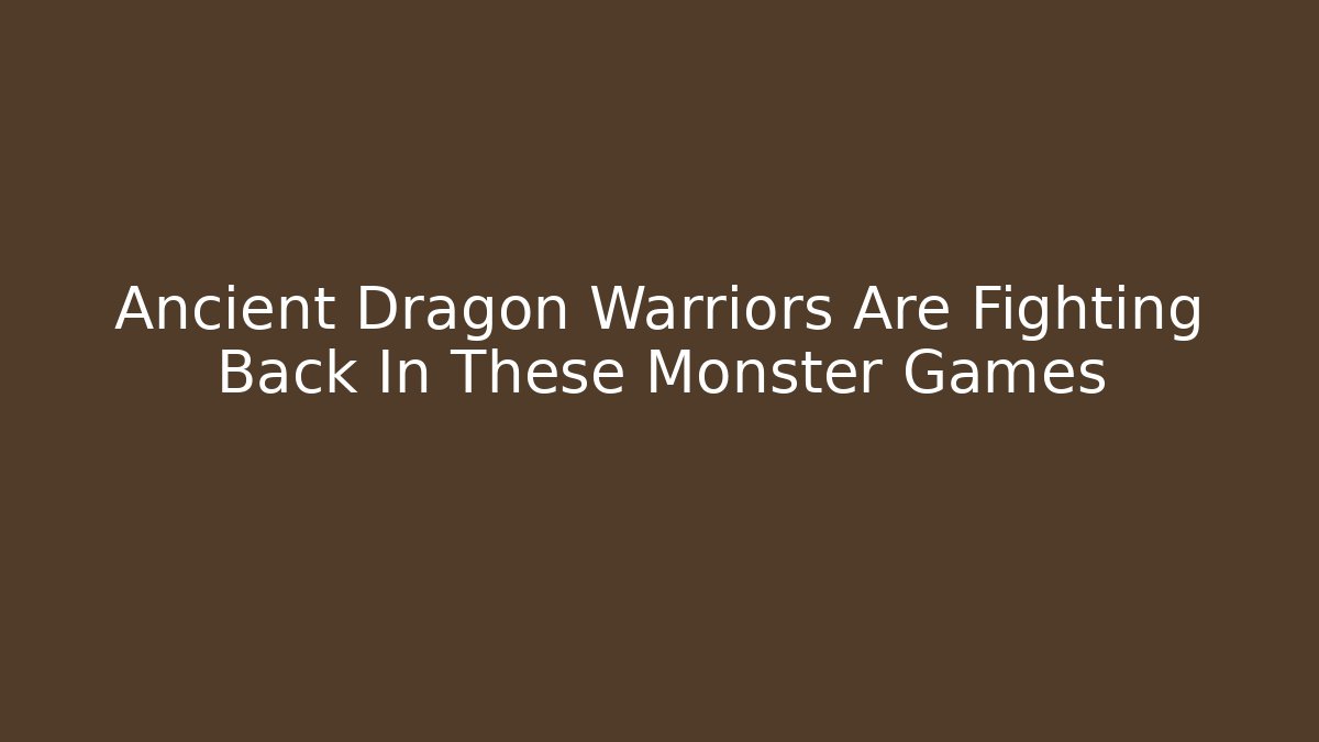 Ancient Dragon Warriors Are Fighting Back In These Monster Games - Buddy Program