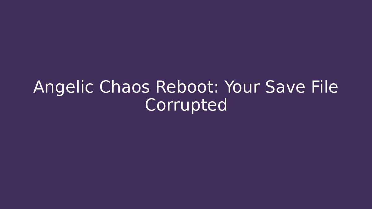 Angelic Chaos Reboot: Your Save File Corrupted