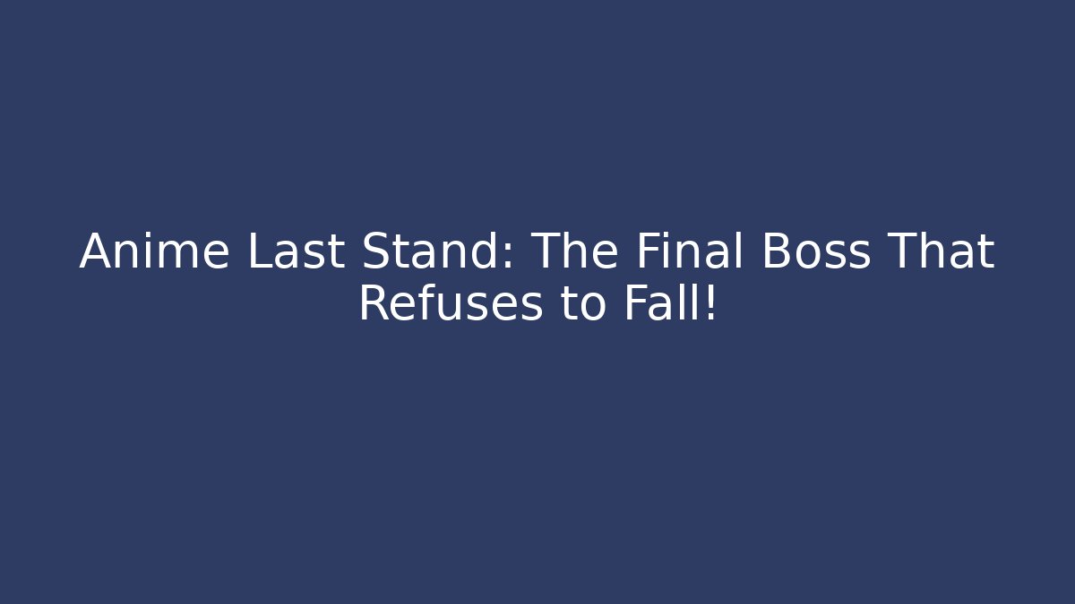 Anime Last Stand: The Final Boss That Refuses to Fall!