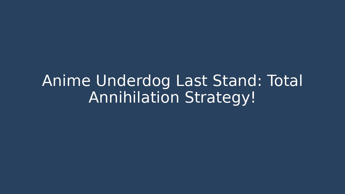 Anime Underdog Last Stand: Total Annihilation Strategy!