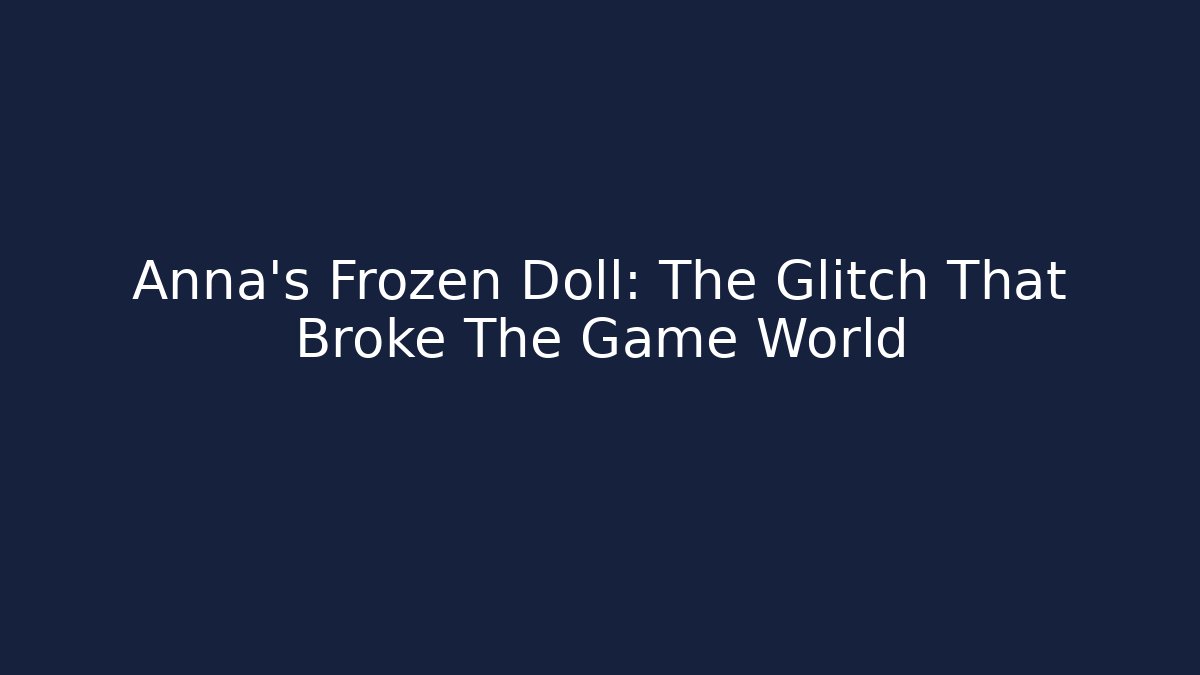 Anna's Frozen Doll: The Glitch That Broke The Game World